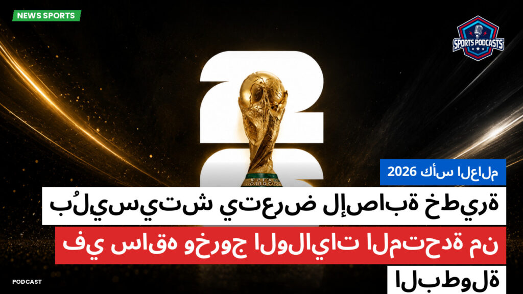 كأس العالم لكرة القدم 2026 Podcast: كأس العالم 2026 : بُلِيسيتش يتعرض لإصابة خطيرة في ساقه وخروج الولايات المتحدة من البطولة