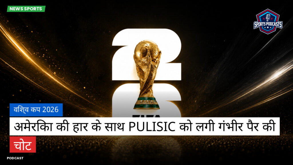 फुटबॉल विश्व कप 2026 Podcast: विश्व कप 2026 : अमेरिका की हार के साथ Pulisic को लगी गंभीर पैर की चोट