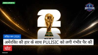 फुटबॉल विश्व कप 2026 Podcast: विश्व कप 2026 : अमेरिका की हार के साथ Pulisic को लगी गंभीर पैर की चोट