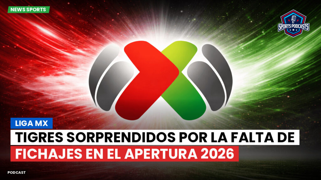 Liga MX Podcast: Tigres sorprendidos por la falta de fichajes en el Apertura 2026