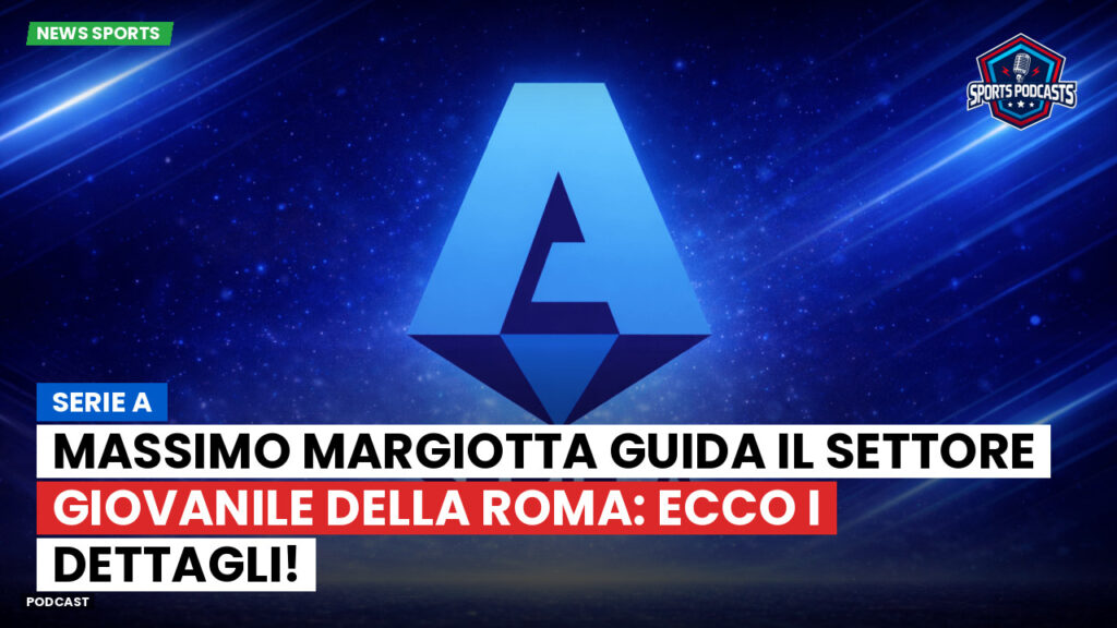 Serie A Podcast: Serie A : Massimo Margiotta guida il Settore Giovanile della Roma: ecco i dettagli!