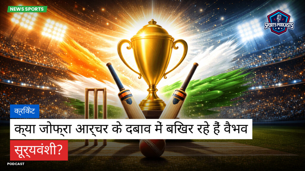 क्रिकेट Podcast: क्रिकेट : क्या जोफ्रा आर्चर के दबाव में बिखर रहे हैं वैभव सूर्यवंशी?
