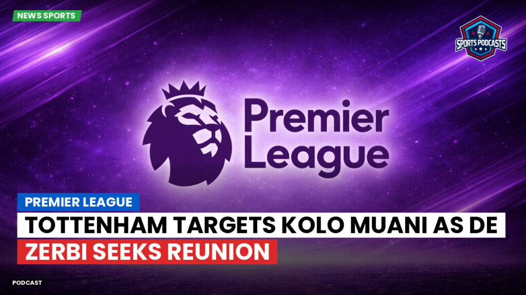 Premier League Podcast: Premier League : Tottenham targets Kolo Muani as De Zerbi seeks reunion