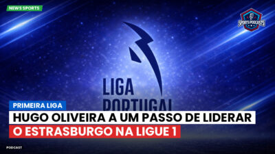 Primeira Liga Podcast: Hugo Oliveira a um passo de liderar o Estrasburgo na Ligue 1