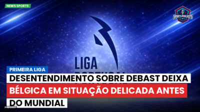 Primeira Liga Podcast: Desentendimento sobre Debast deixa Bélgica em situação delicada antes do Mundial