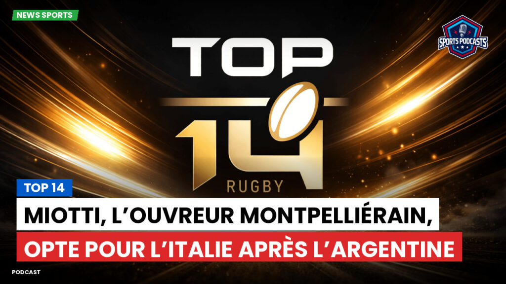 Top 14 Podcast: Top 14 : Miotti, l’ouvreur montpelliérain, opte pour l’Italie après l’Argentine