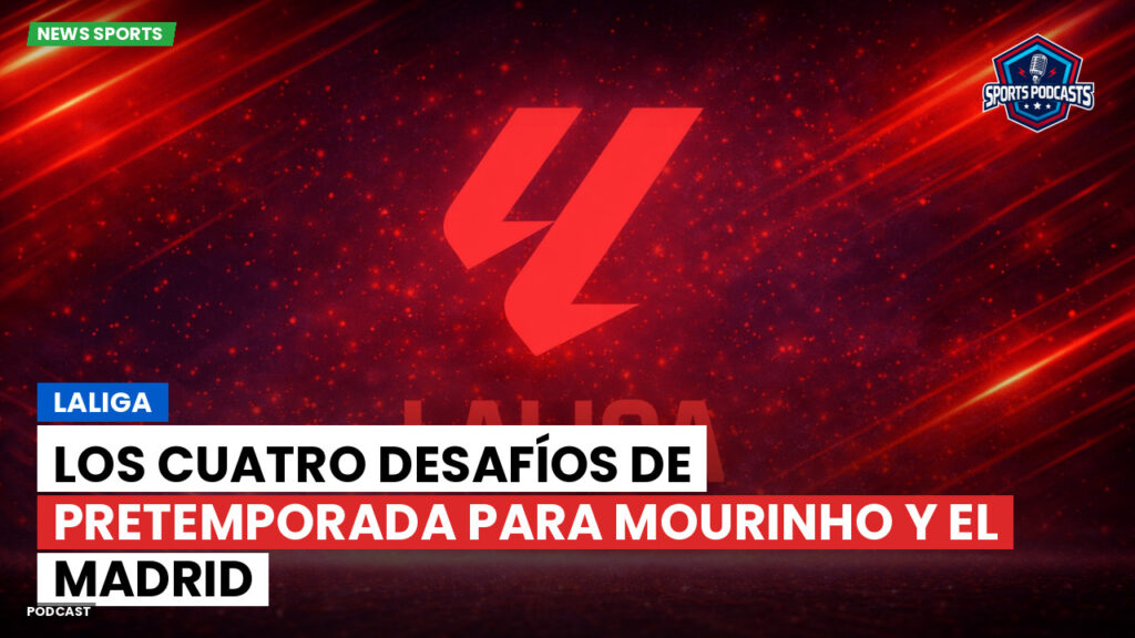 LaLiga Podcast: LaLiga : Los cuatro desafíos de pretemporada para Mourinho y el Madrid