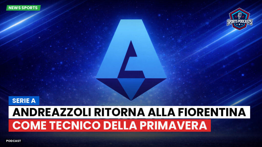 Serie A Podcast: Serie A : Andreazzoli ritorna alla Fiorentina come tecnico della Primavera