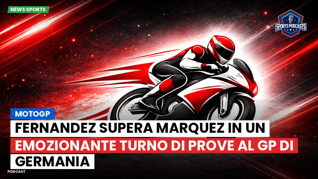 MotoGP Podcast: MotoGP : Fernandez supera Marquez in un emozionante turno di prove al GP di Germania