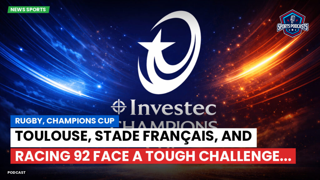 Champions Cup Podcast: Rugby, Champions Cup: Toulouse, Stade Français, and Racing 92 face a tough challenge...