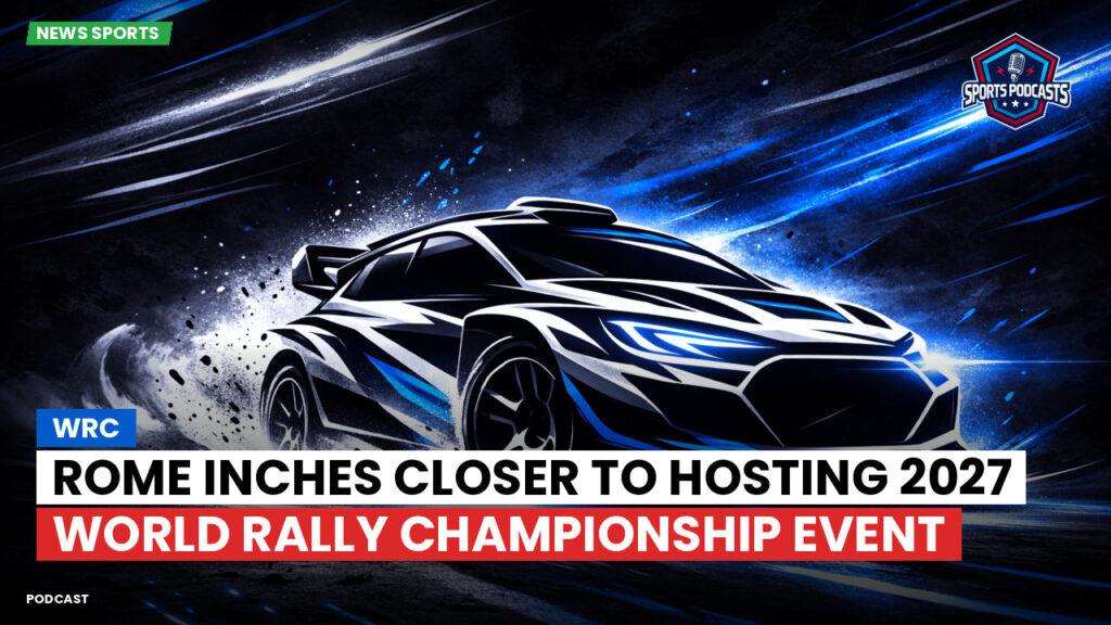 WRC Rally Podcast: Rome inches closer to hosting 2027 World Rally Championship event