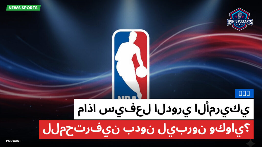 NBA Podcast: ماذا سيفعل الدوري الأمريكي للمحترفين بدون ليبرون وكواي؟