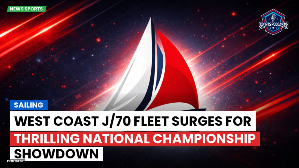 Sailing Podcast: West Coast J/70 fleet surges for thrilling National Championship showdown