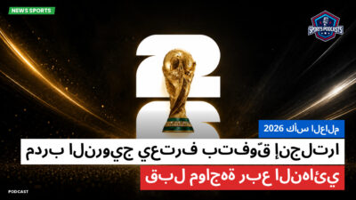 كأس العالم لكرة القدم 2026 Podcast: كأس العالم 2026 : مدرب النرويج يعترف بتفوّق إنجلترا قبل مواجهة ربع النهائي