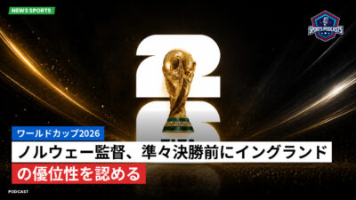 サッカーワールドカップ 2026 Podcast: ワールドカップ2026 : ノルウェー監督、準々決勝前にイングランドの優位性を認める