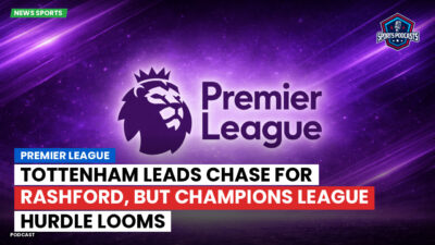 Premier League Podcast: Premier League : Tottenham leads chase for Rashford, but Champions League hurdle looms