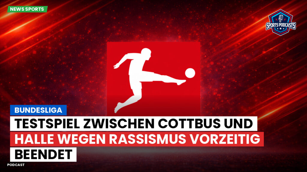 Bundesliga Podcast: Bundesliga : Testspiel zwischen Cottbus und Halle wegen Rassismus vorzeitig beendet