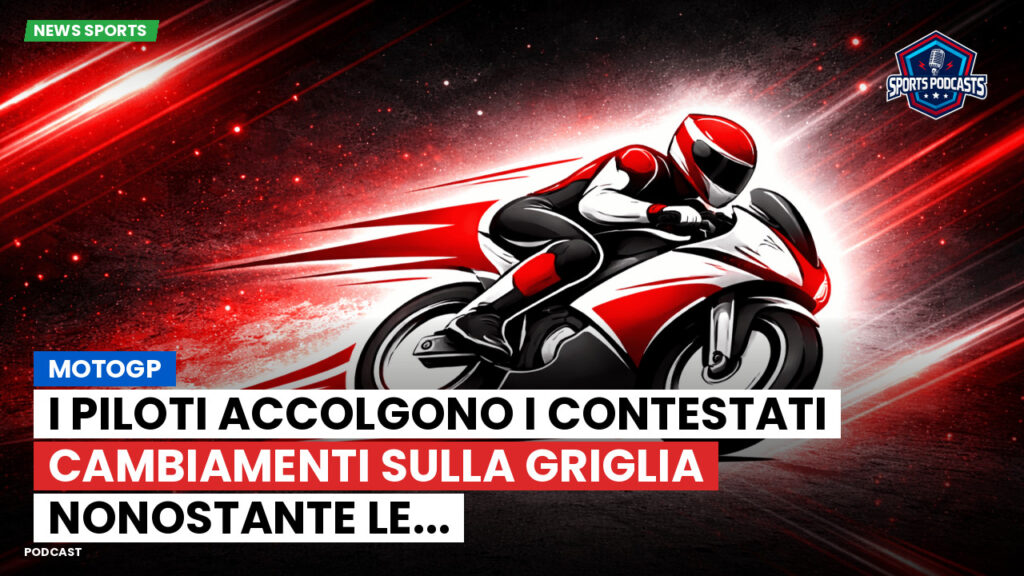 MotoGP Podcast: MotoGP: I piloti accolgono i contestati cambiamenti sulla griglia nonostante le...
