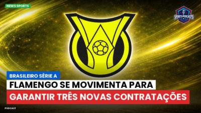 Brasileirão Podcast: Flamengo se movimenta para garantir três novas contratações