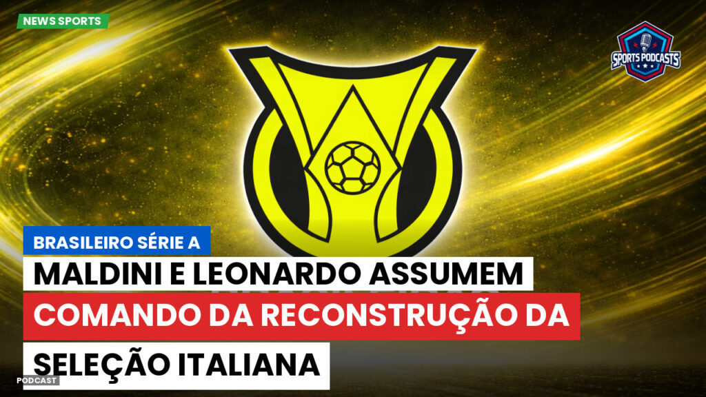 Brasileirão Podcast: Maldini e Leonardo assumem comando da reconstrução da seleção italiana
