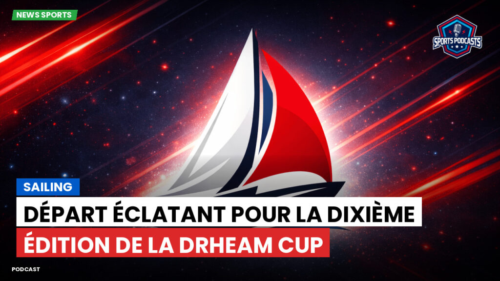 Voile Podcast: Départ éclatant pour la dixième édition de la Drheam Cup