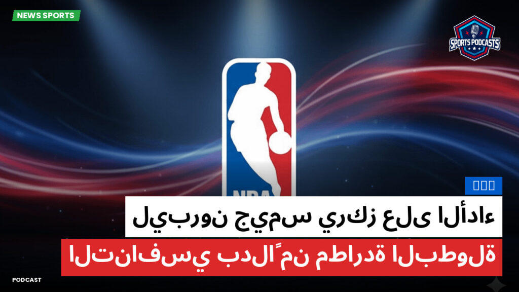 NBA Podcast: NBA : ليبرون جيمس يركز على الأداء التنافسي بدلاً من مطاردة البطولة