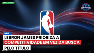 NBA Podcast: NBA : LeBron James prioriza a competitividade em vez da busca pelo título