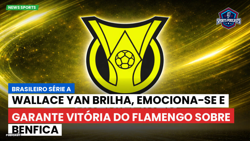 Brasileirão Podcast: Wallace Yan brilha, emociona-se e garante vitória do Flamengo sobre Benfica