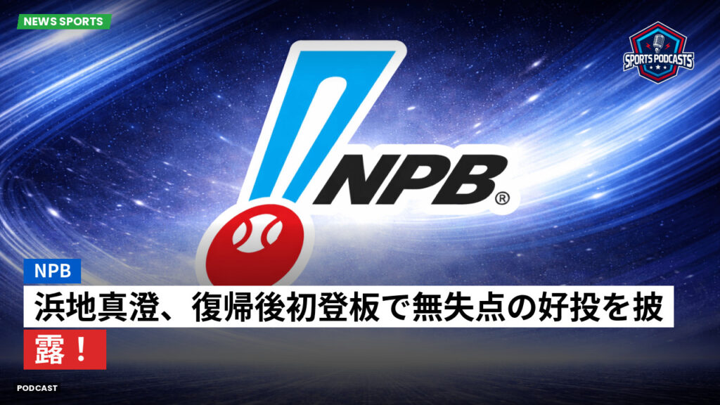 プロ野球 Podcast: NPB : 浜地真澄、復帰後初登板で無失点の好投を披露！