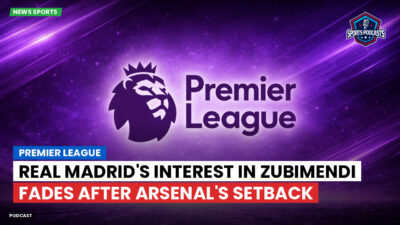 Premier League Podcast: Premier League : Real Madrid's Interest in Zubimendi Fades After Arsenal's Setback