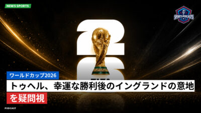 サッカーワールドカップ 2026 Podcast: ワールドカップ2026 : トゥヘル、幸運な勝利後のイングランドの意地を疑問視