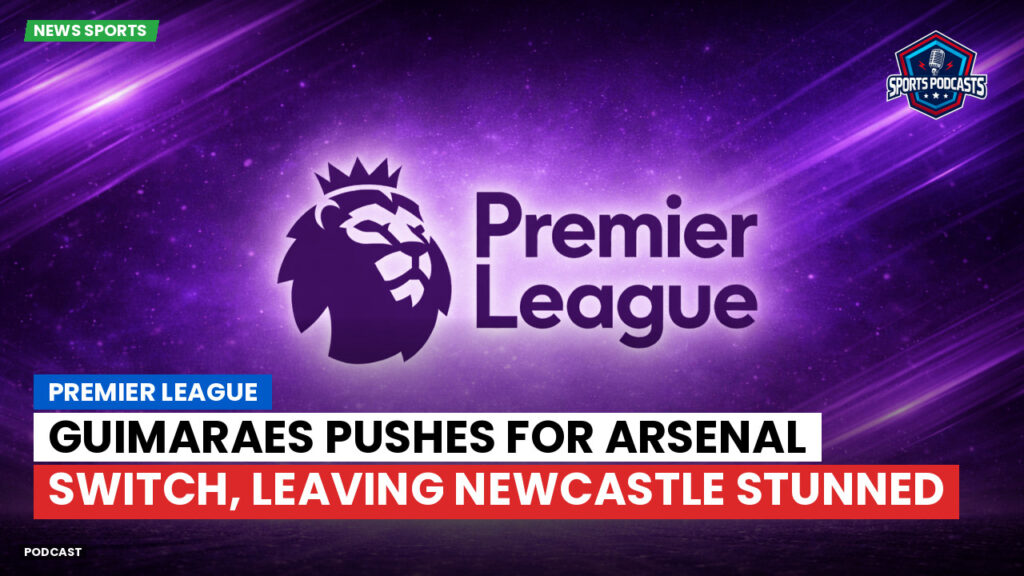 Premier League Podcast: Premier League : Guimaraes pushes for Arsenal switch, leaving Newcastle stunned