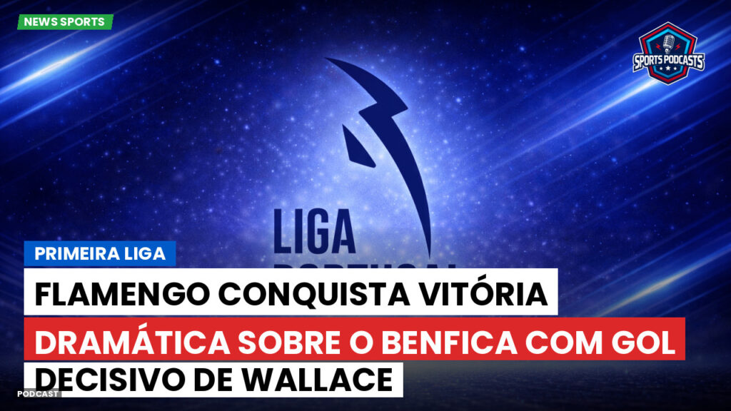 Primeira Liga Podcast: Flamengo conquista vitória dramática sobre o Benfica com gol decisivo de Wallace