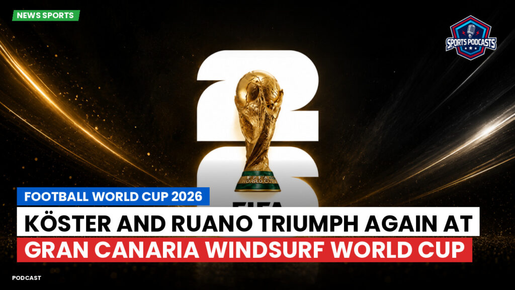 Football World Cup 2026 Podcast: Köster and Ruano triumph again at Gran Canaria Windsurf World Cup