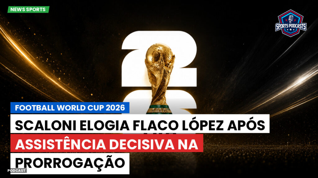 Copa do Mundo de Futebol 2026 Podcast: Scaloni elogia Flaco López após assistência decisiva na prorrogação