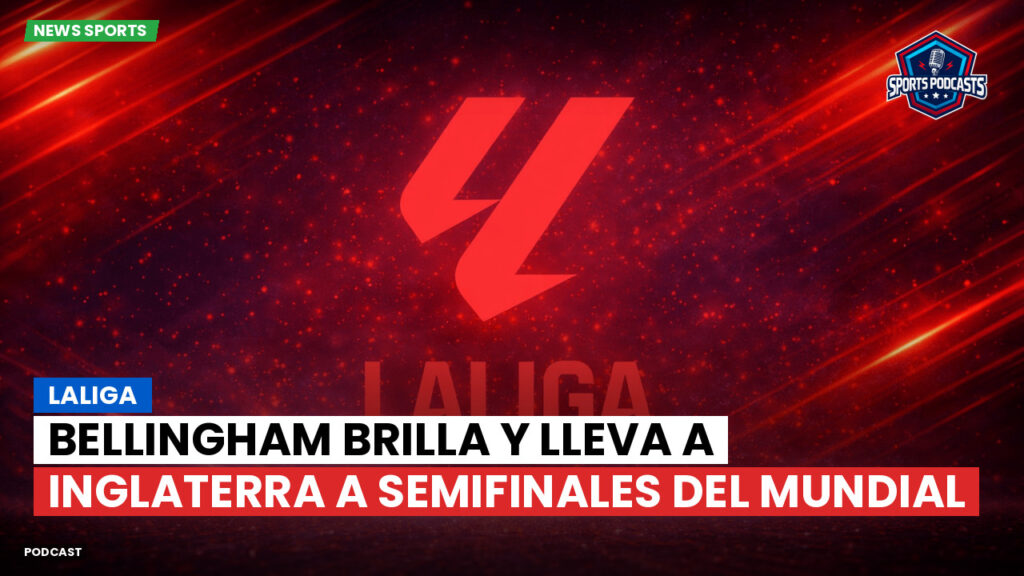 LaLiga Podcast: LaLiga : Bellingham brilla y lleva a Inglaterra a semifinales del Mundial