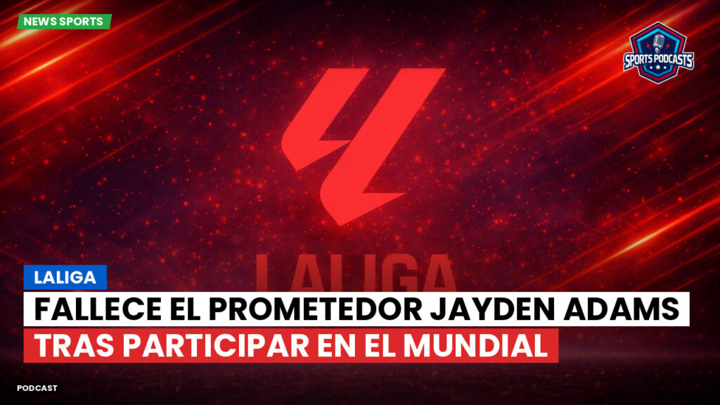 LaLiga Podcast: LaLiga : Fallece el prometedor Jayden Adams tras participar en el Mundial