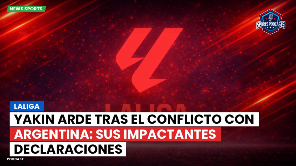 LaLiga Podcast: LaLiga : Yakin arde tras el conflicto con Argentina: sus impactantes declaraciones