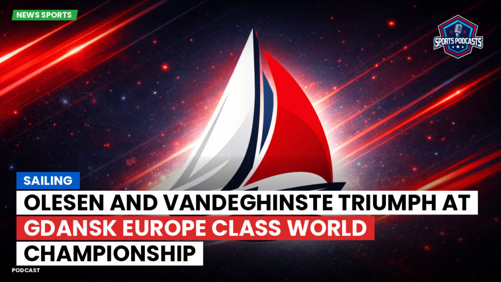 Sailing Podcast: Olesen and Vandeghinste Triumph at Gdansk Europe Class World Championship
