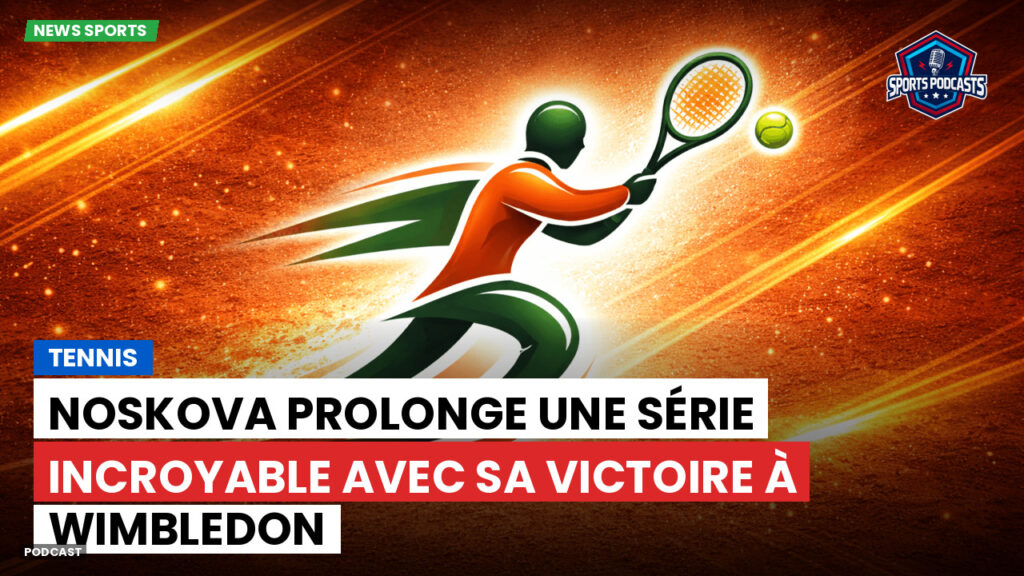 Tennis Podcast: Tennis : Noskova prolonge une série incroyable avec sa victoire à Wimbledon
