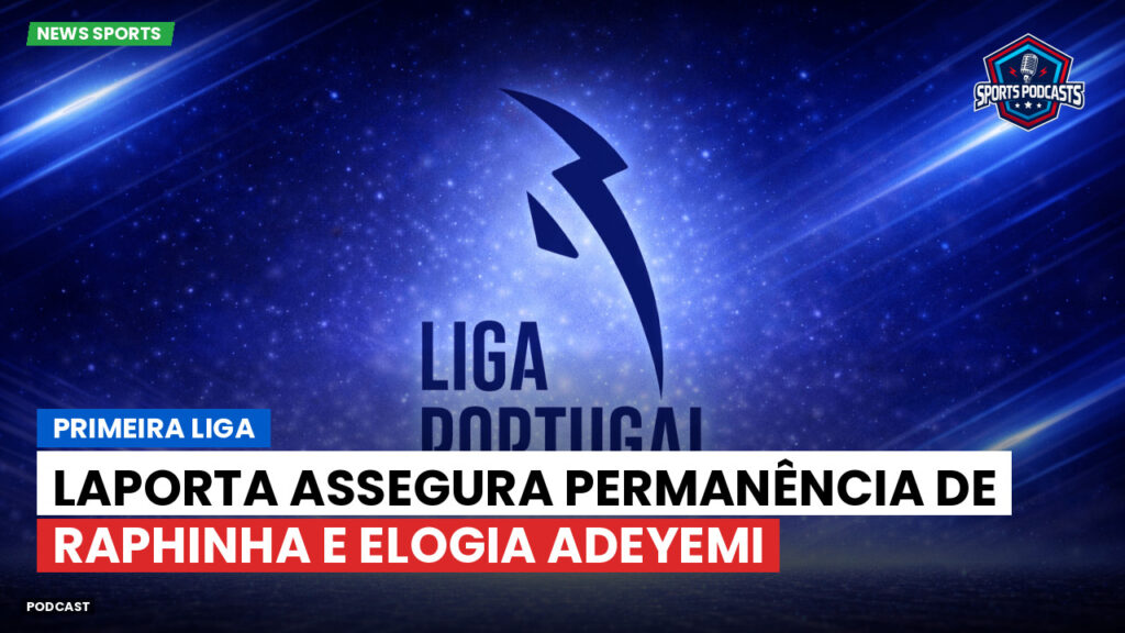Primeira Liga Podcast: Primeira Liga : Laporta assegura permanência de Raphinha e elogia Adeyemi