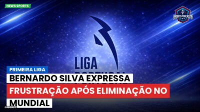 Primeira Liga Podcast: Primeira Liga : Bernardo Silva expressa frustração após eliminação no Mundial