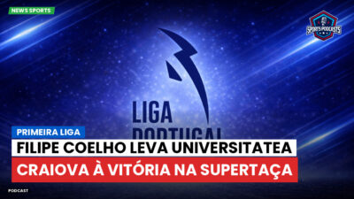 Primeira Liga Podcast: Primeira Liga : Filipe Coelho leva Universitatea Craiova à vitória na Supertaça