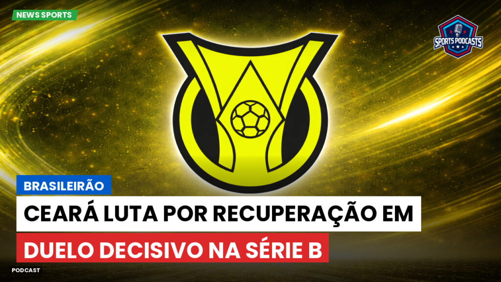 Brasileirão Podcast: Brasileirão : Ceará luta por recuperação em duelo decisivo na Série B