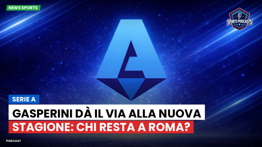 Serie A Podcast: Serie A : Gasperini dà il via alla nuova stagione: chi resta a Roma?