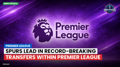 Premier League Podcast: Spurs Lead in Record-Breaking Transfers Within Premier League