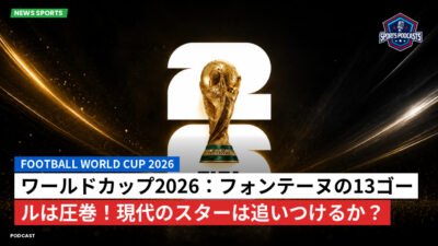 サッカーワールドカップ 2026 Podcast: ワールドカップ2026：フォンテーヌの13ゴールは圧巻！現代のスターは追いつけるか？