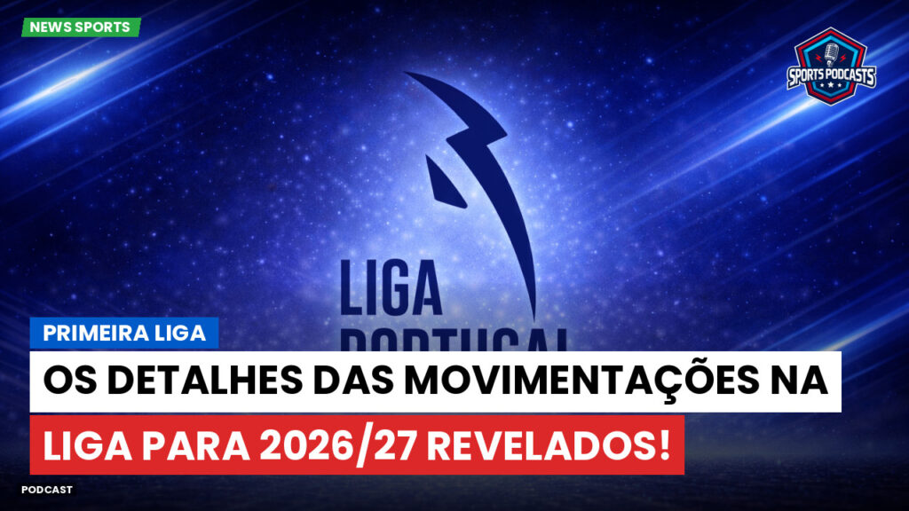 Primeira Liga Podcast: Primeira Liga : Os detalhes das movimentações na Liga para 2026/27 revelados!