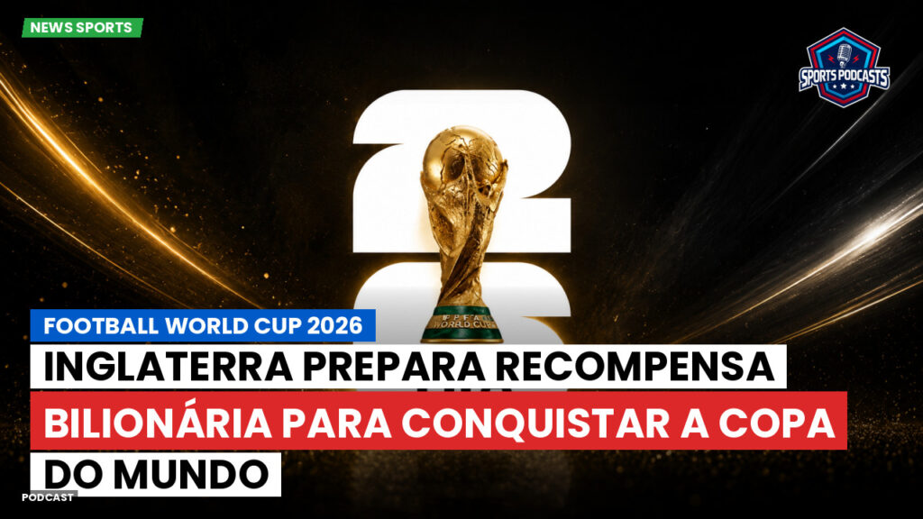 Copa do Mundo de Futebol 2026 Podcast: Inglaterra prepara recompensa bilionária para conquistar a Copa do Mundo