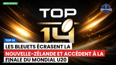 Top 14 Podcast: Top 14 : Les Bleuets écrasent la Nouvelle-Zélande et accèdent à la finale du Mondial U20